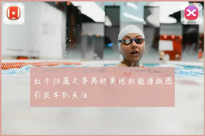 红牛归属之争再起奥地利能源版图引发车队关注