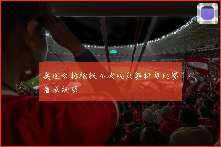 奥运会标枪投几次规则解析与比赛看点说明