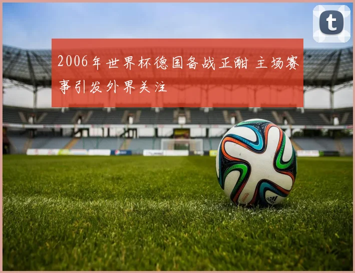 2006年世界杯德国备战正酣 主场赛事引发外界关注