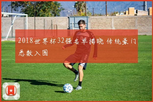 2018世界杯32强名单揭晓 传统豪门悉数入围