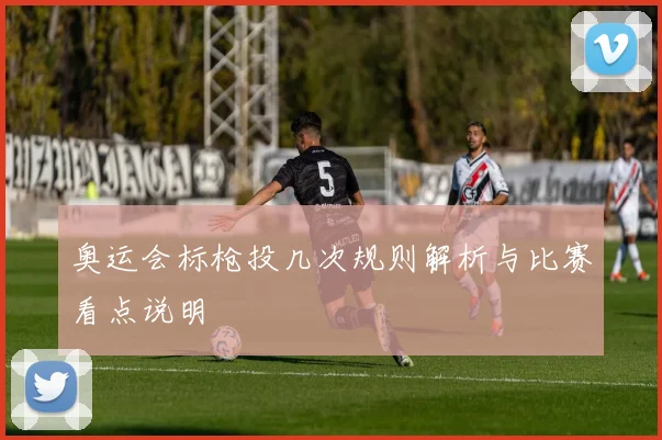 奥运会标枪投几次规则解析与比赛看点说明