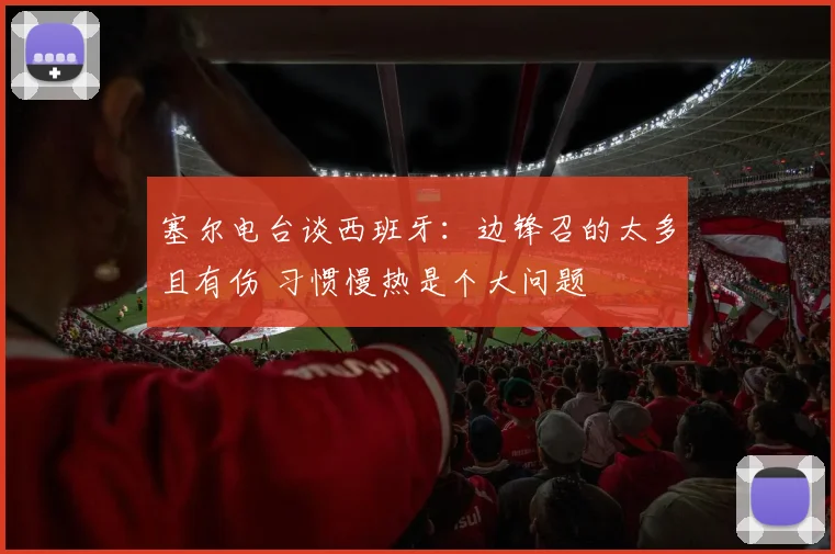 塞尔电台谈西班牙：边锋召的太多且有伤 习惯慢热是个大问题