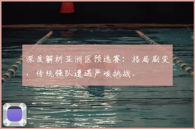 深度解析亚洲区预选赛：格局剧变，传统强队遭遇严峻挑战。